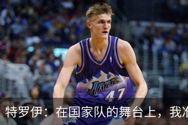 特罗伊：在国家队的舞台上，我准备展现闪亮的自己！